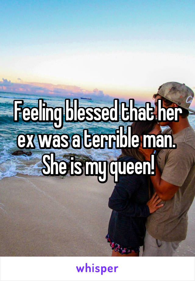 Feeling blessed that her ex was a terrible man.  She is my queen!