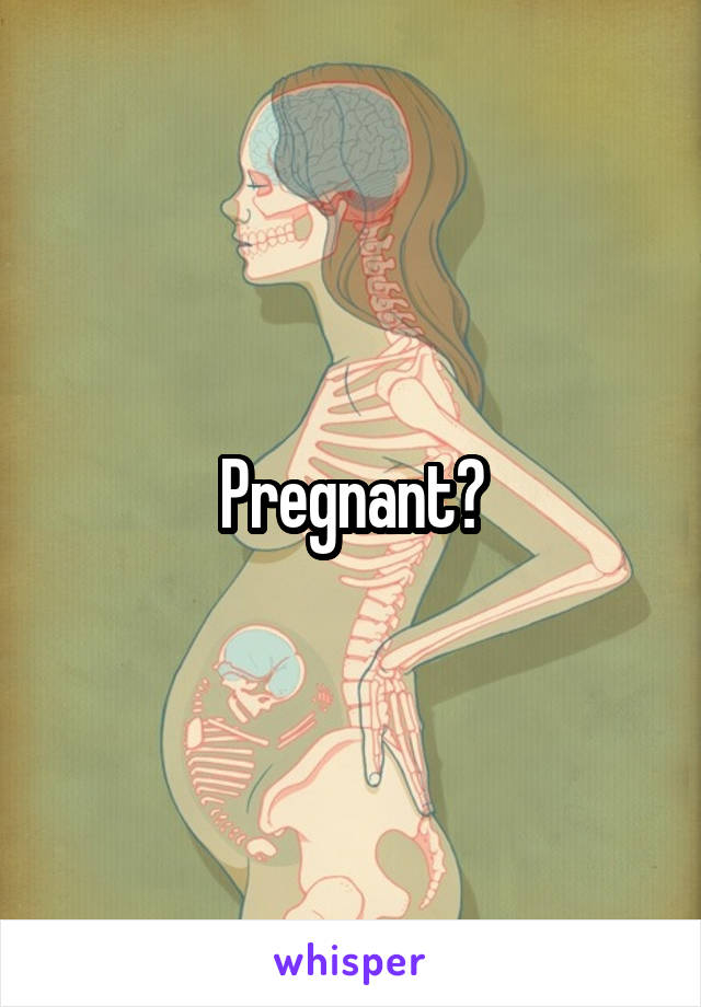 Pregnant?