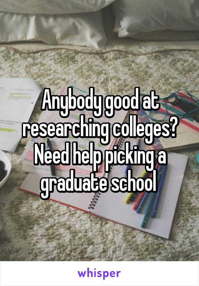 Anybody good at researching colleges? Need help picking a graduate school 