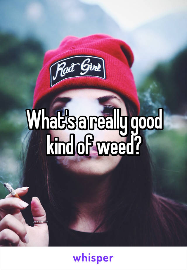 What's a really good kind of weed?