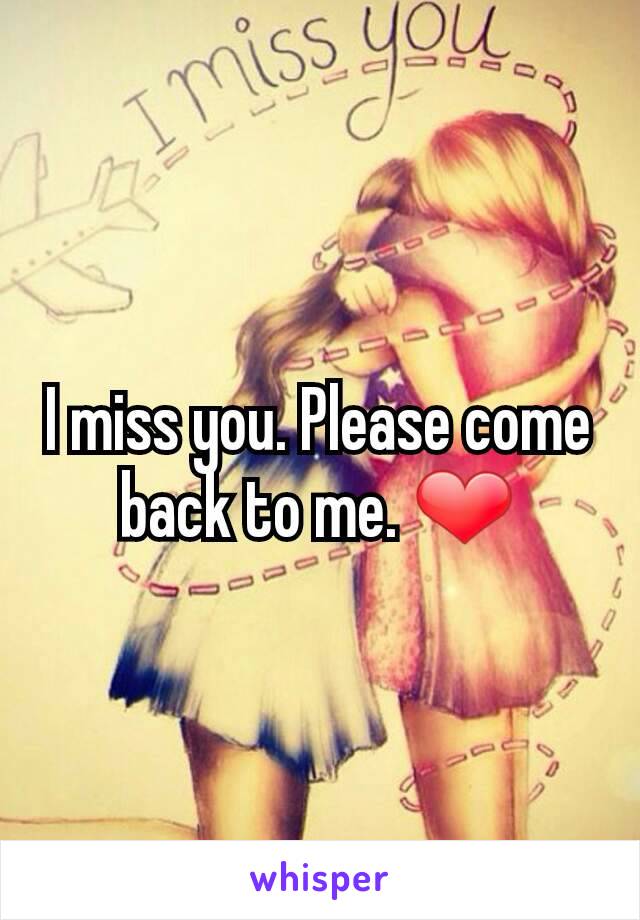 I miss you. Please come back to me. ❤