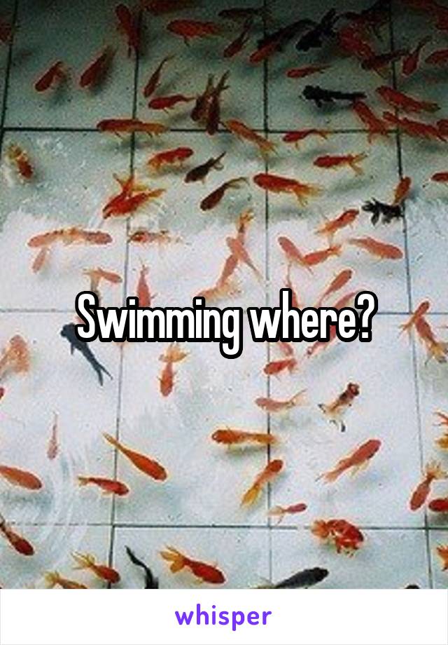 Swimming where?