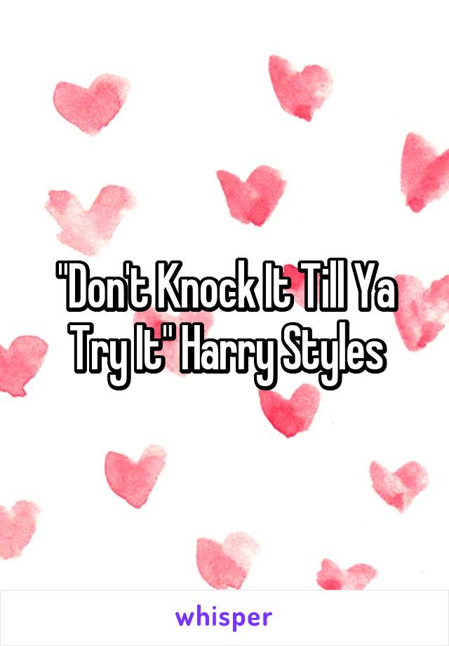 "Don't Knock It Till Ya Try It" Harry Styles