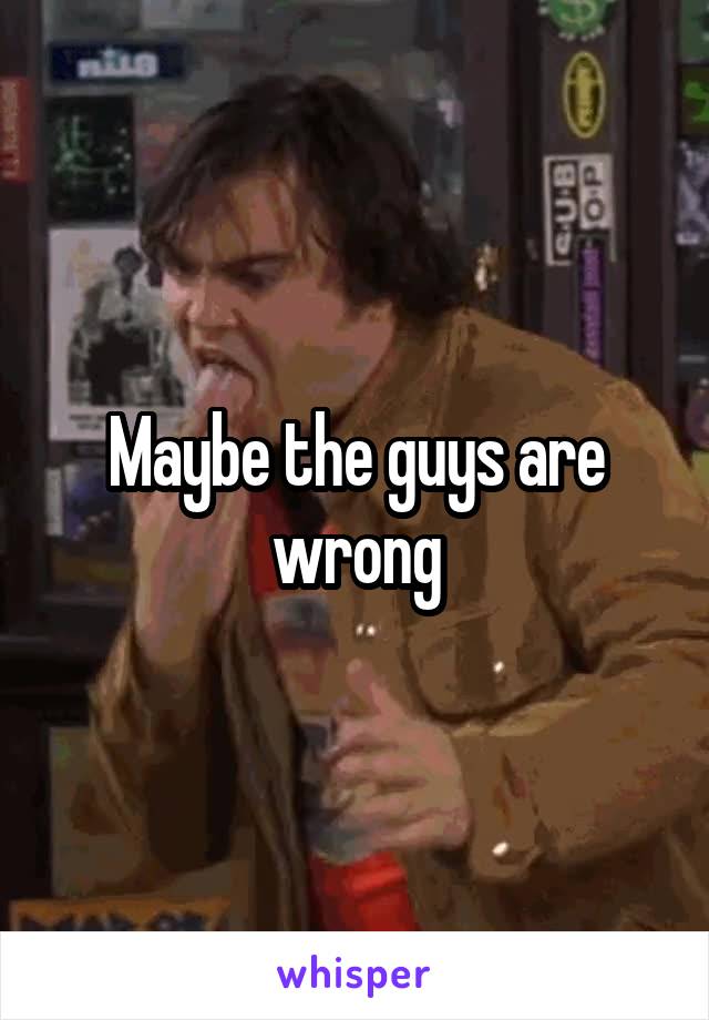 Maybe the guys are wrong