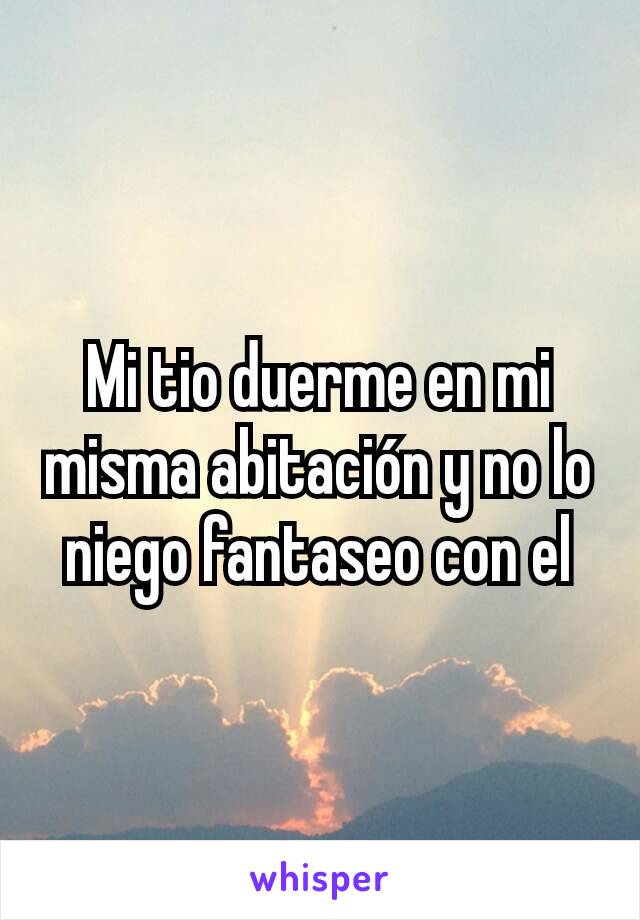 Mi tio duerme en mi misma abitación y no lo niego fantaseo con el