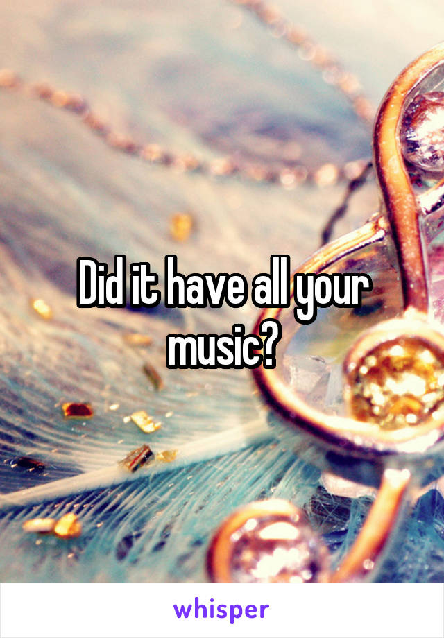 Did it have all your music?