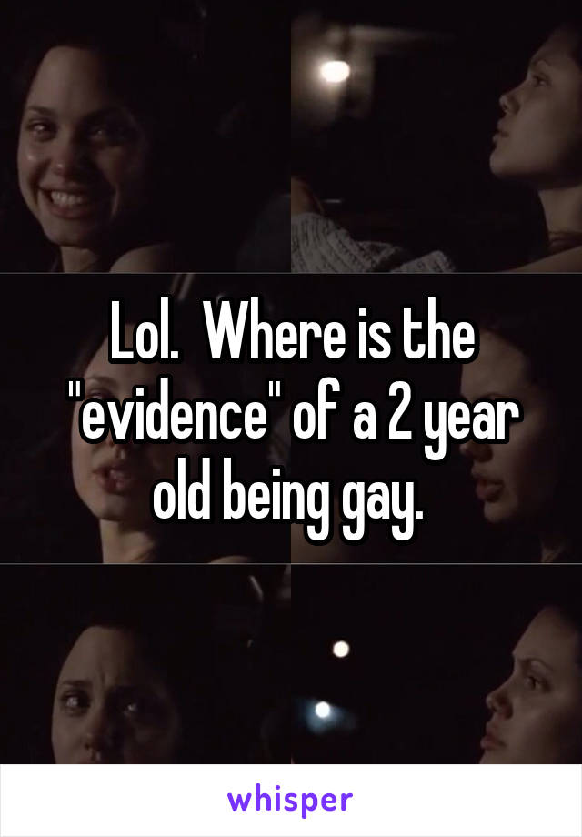 Lol.  Where is the "evidence" of a 2 year old being gay. 