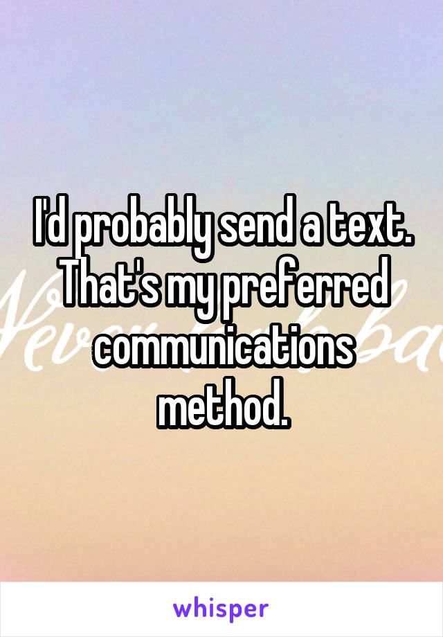 I'd probably send a text. That's my preferred communications method.