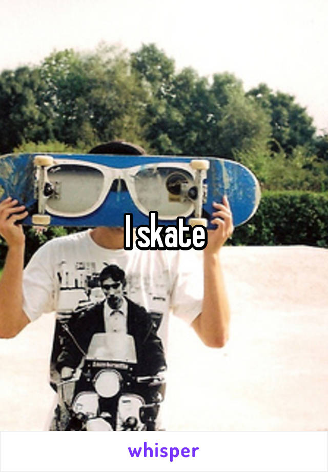 I skate