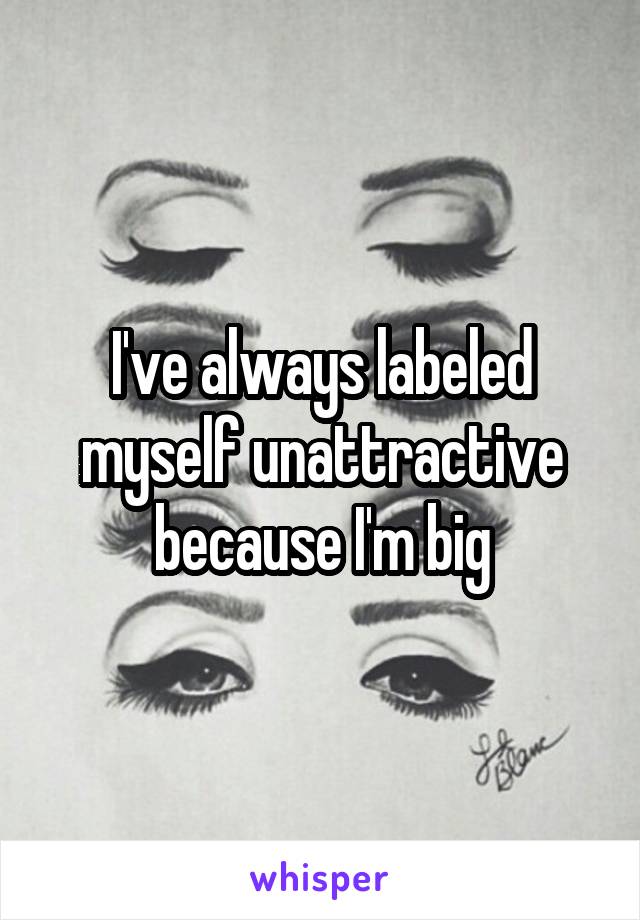 I've always labeled myself unattractive because I'm big