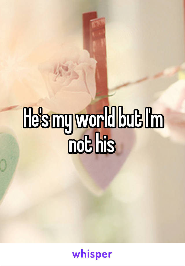 He's my world but I'm not his 