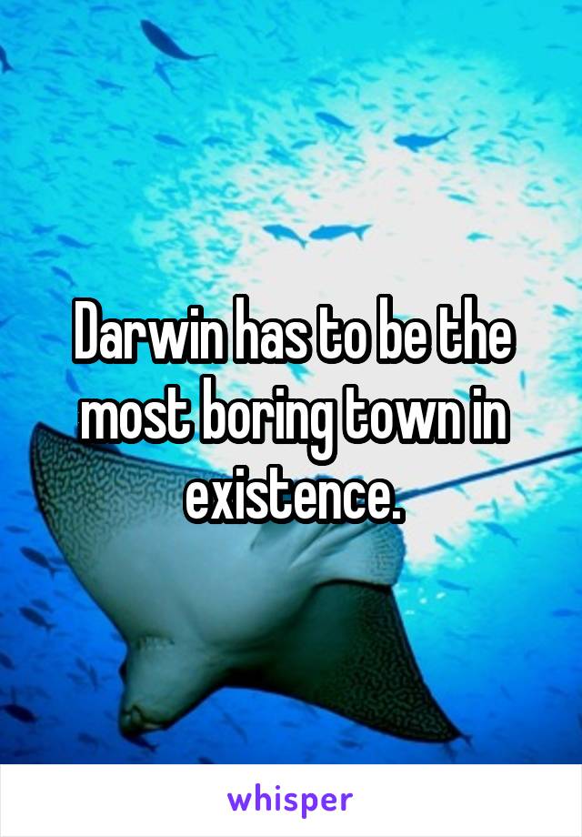 Darwin has to be the most boring town in existence.