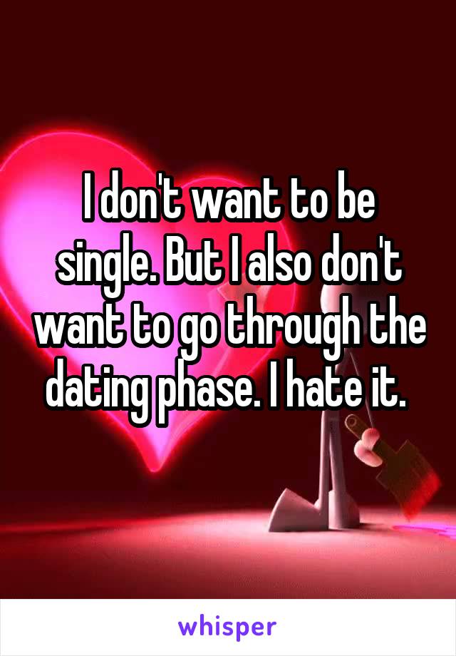 I don't want to be single. But I also don't want to go through the dating phase. I hate it. 
