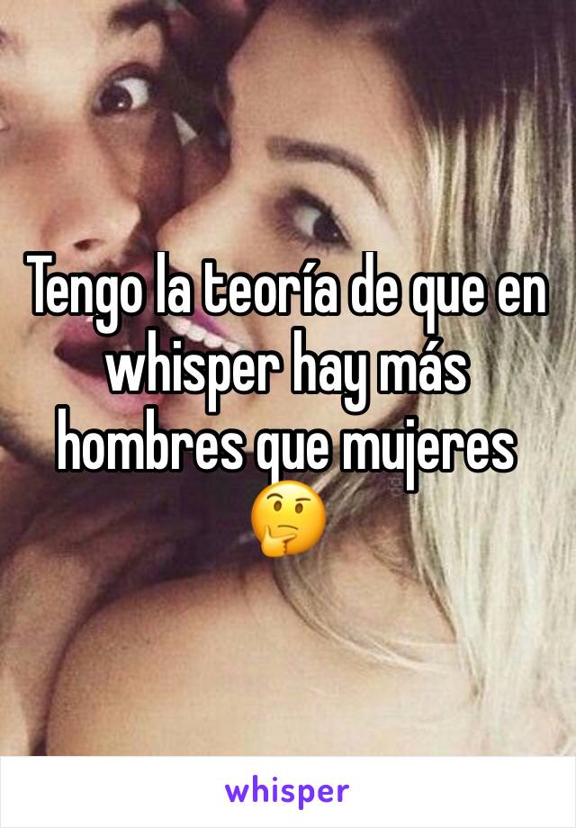 Tengo la teoría de que en whisper hay más hombres que mujeres 🤔