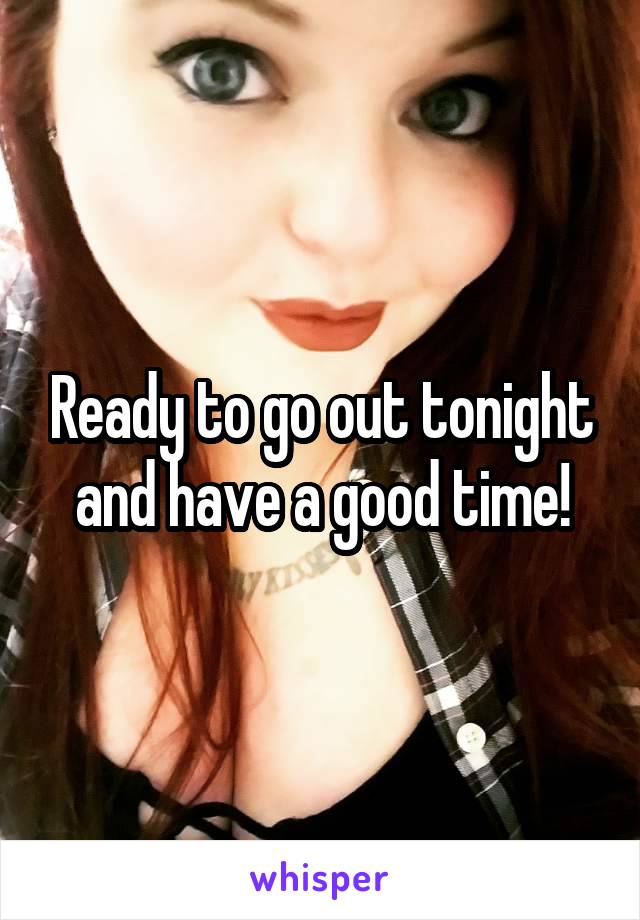 Ready to go out tonight and have a good time!