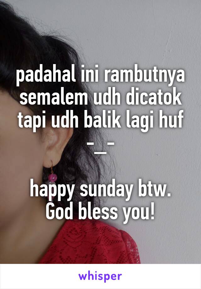 padahal ini rambutnya semalem udh dicatok tapi udh balik lagi huf
-_-

happy sunday btw.
God bless you!