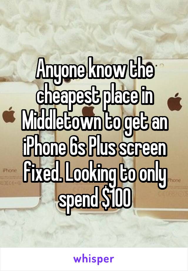 Anyone know the cheapest place in Middletown to get an iPhone 6s Plus screen fixed. Looking to only spend $100