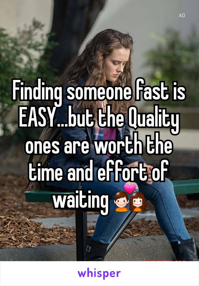 Finding someone fast is EASY...but the Quality ones are worth the time and effort of waiting 💑