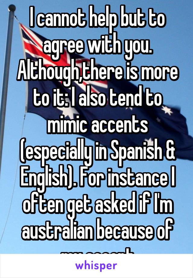 I cannot help but to agree with you. Although,there is more to it: I also tend to mimic accents (especially in Spanish & English). For instance I often get asked if I'm australian because of my accent