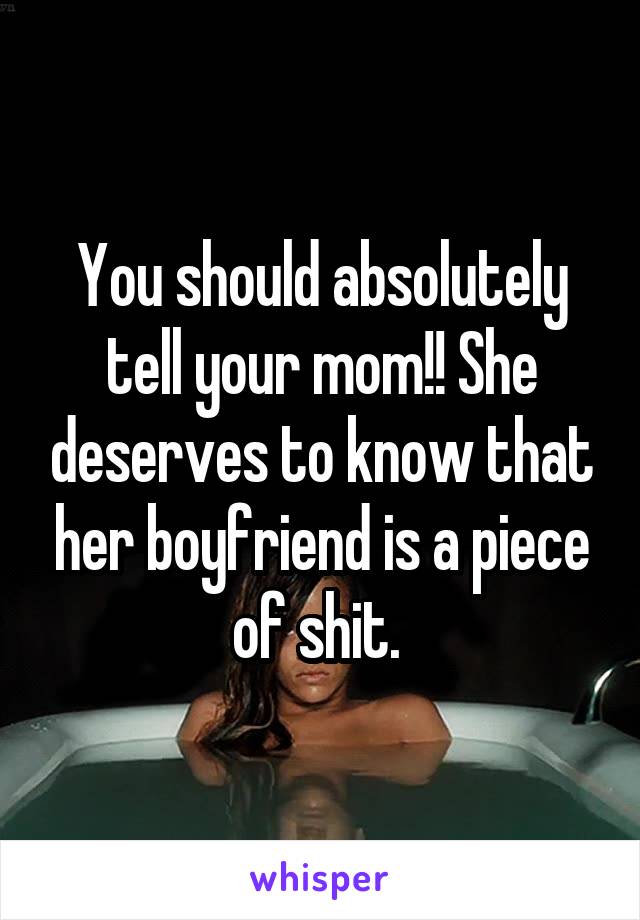 You should absolutely tell your mom!! She deserves to know that her boyfriend is a piece of shit. 