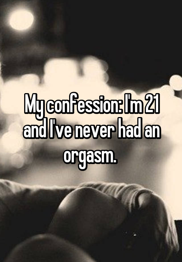 My confession: I'm 21 and I've never had an orgasm. 