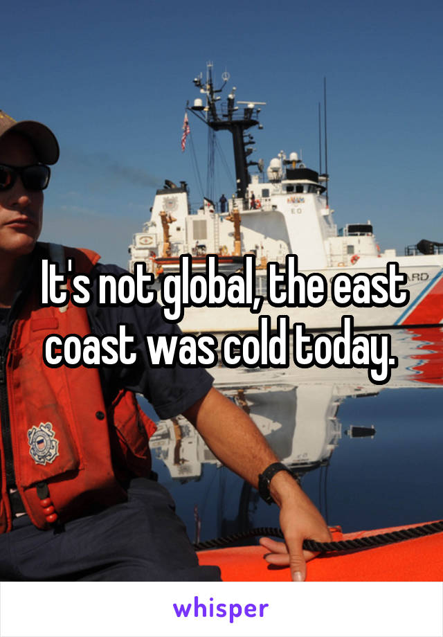 It's not global, the east coast was cold today. 