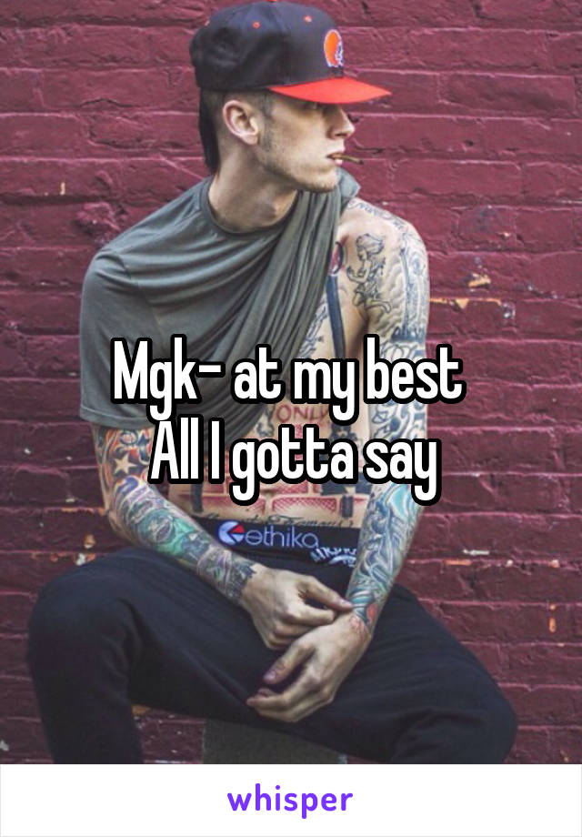 Mgk- at my best 
All I gotta say