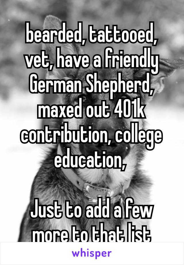 bearded, tattooed, vet, have a friendly​ German Shepherd, maxed out 401k contribution, college education, 

Just to add a few more to that list