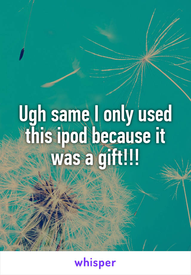 Ugh same I only used this ipod because it was a gift!!!