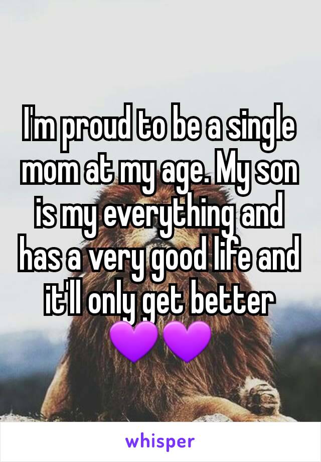 I'm proud to be a single mom at my age. My son is my everything and has a very good life and it'll only get better 💜💜