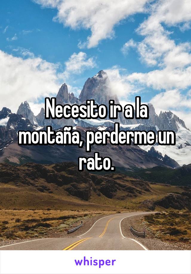 Necesito ir a la montaña, perderme un rato.