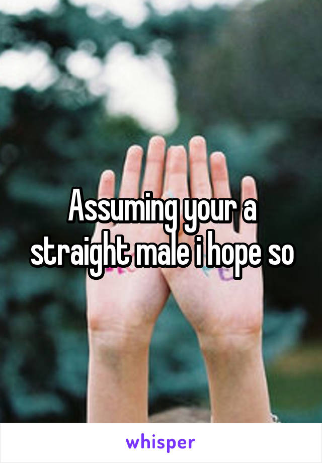 Assuming your a straight male i hope so