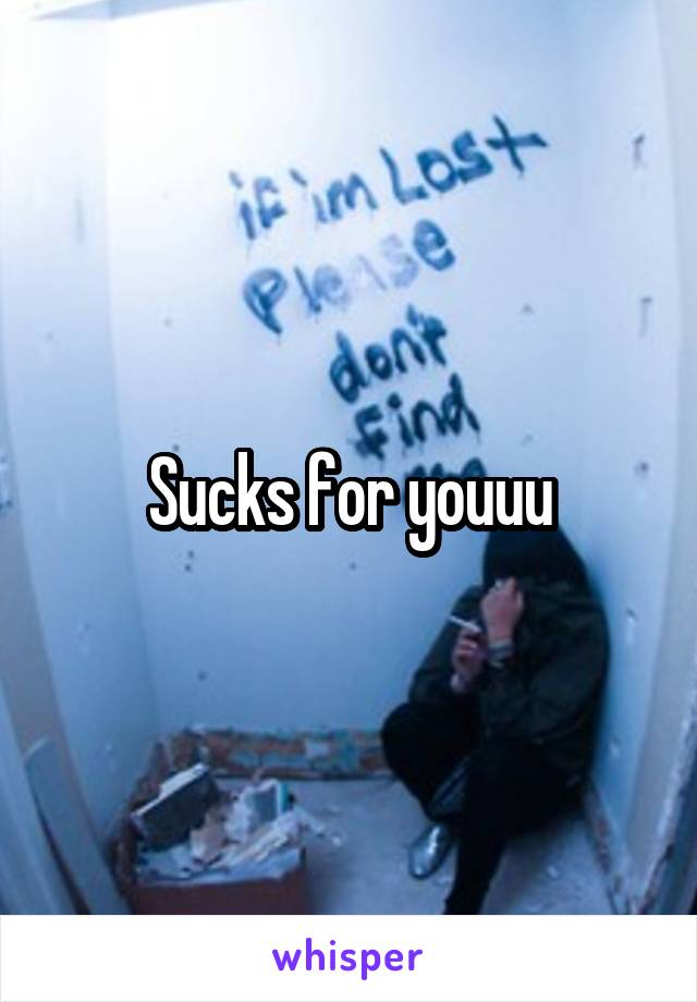 Sucks for youuu