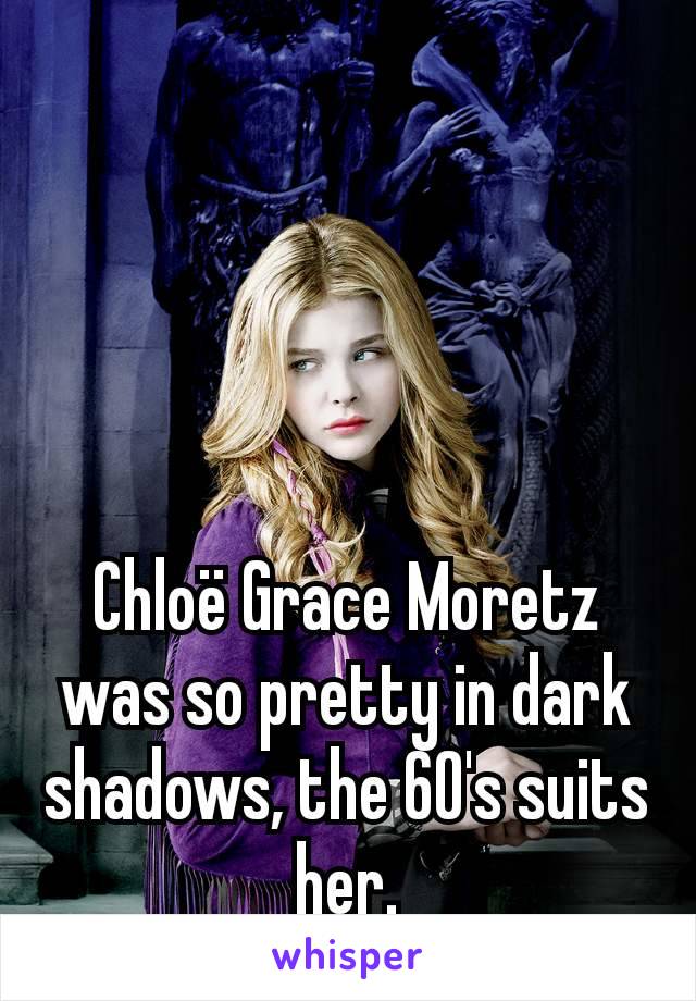 Chloë Grace Moretz was so pretty in dark shadows, the 60's suits her.