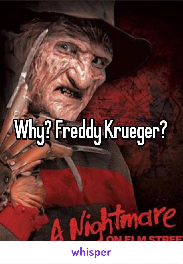 Why? Freddy Krueger? 