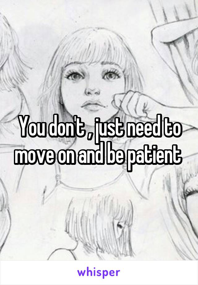 You don't , just need to move on and be patient 