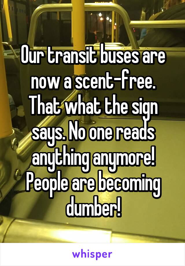 Our transit buses are now a scent-free.
That what the sign says. No one reads anything anymore! People are becoming dumber!