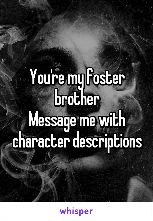 You're my foster brother
Message me with character descriptions