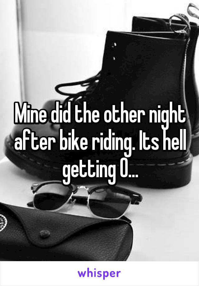 Mine did the other night after bike riding. Its hell getting O...