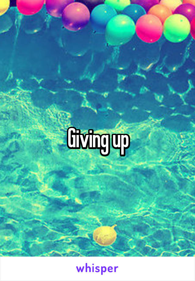 Giving up