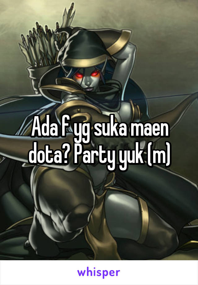 Ada f yg suka maen dota? Party yuk (m)