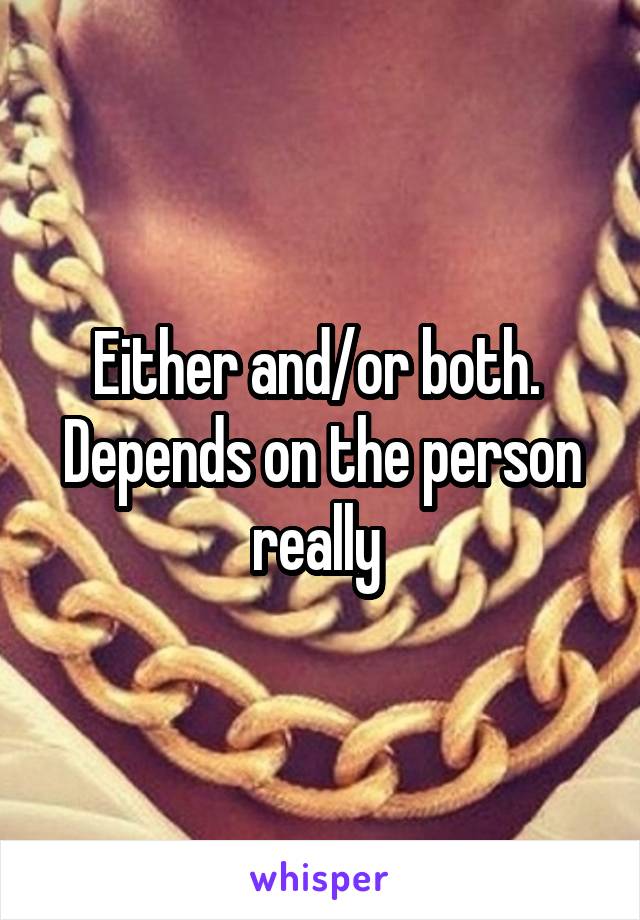 Either and/or both. 
Depends on the person really 