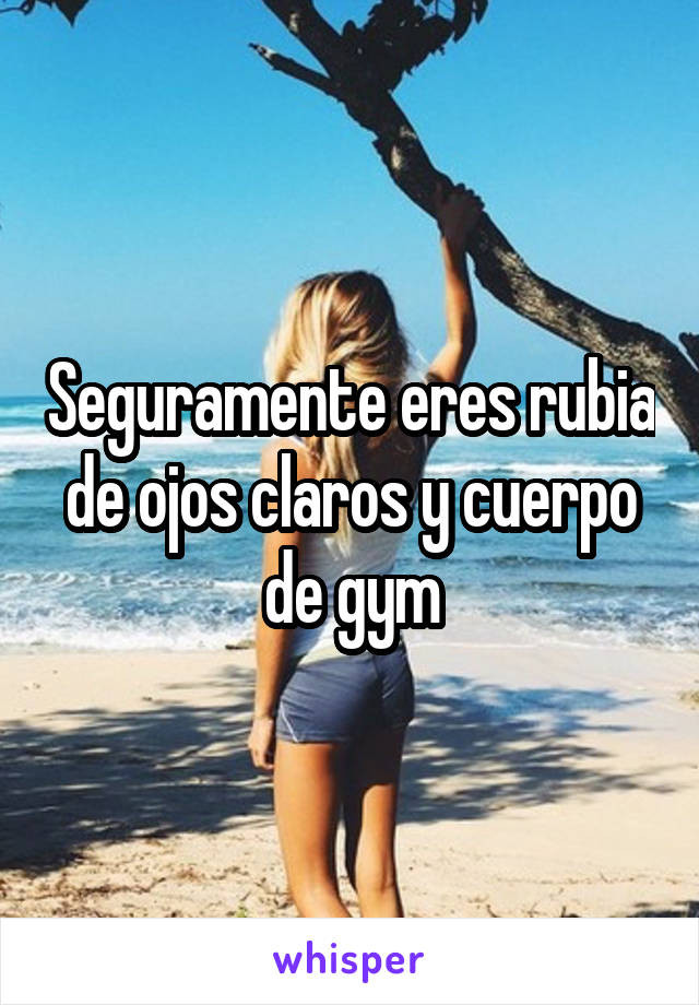 Seguramente eres rubia de ojos claros y cuerpo de gym