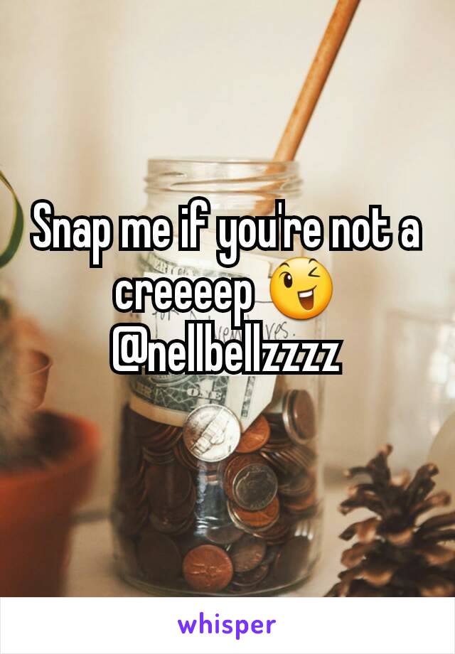 Snap me if you're not a creeeep 😉
@nellbellzzzz