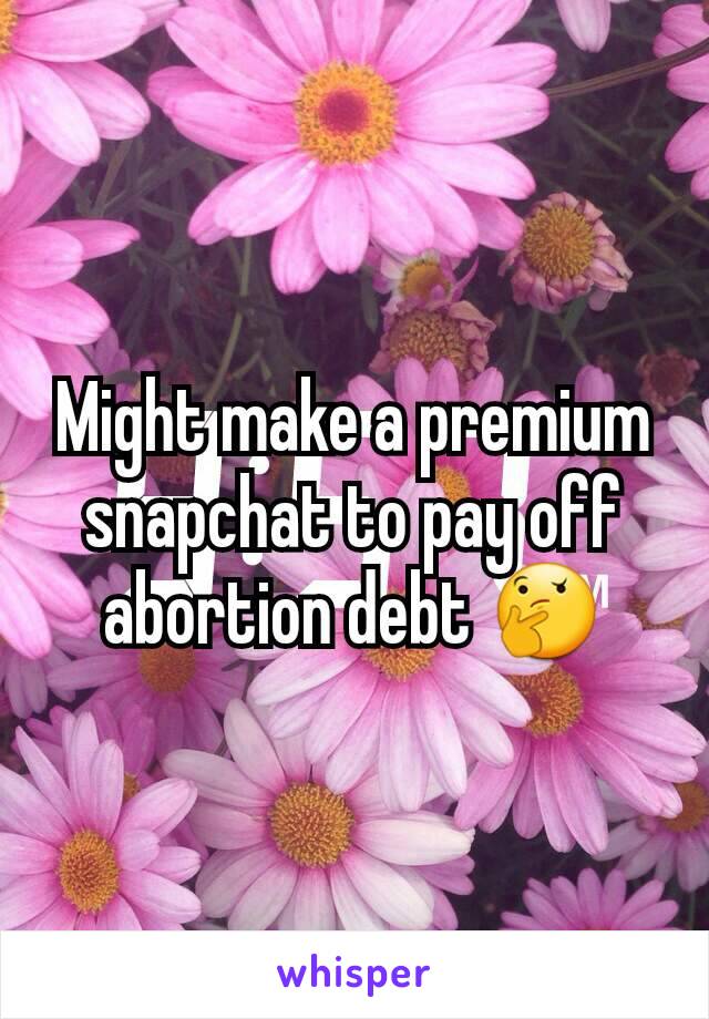 Might make a premium snapchat to pay off abortion debt 🤔