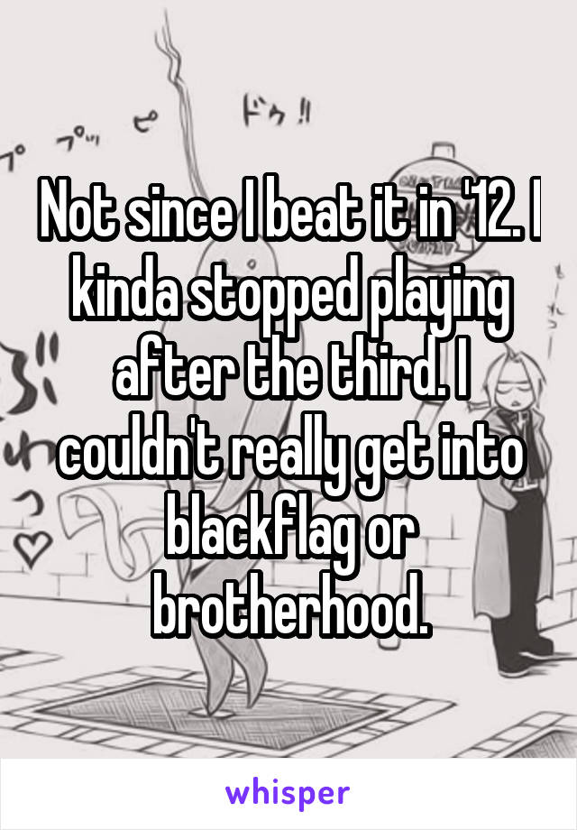 Not since I beat it in '12. I kinda stopped playing after the third. I couldn't really get into blackflag or brotherhood.