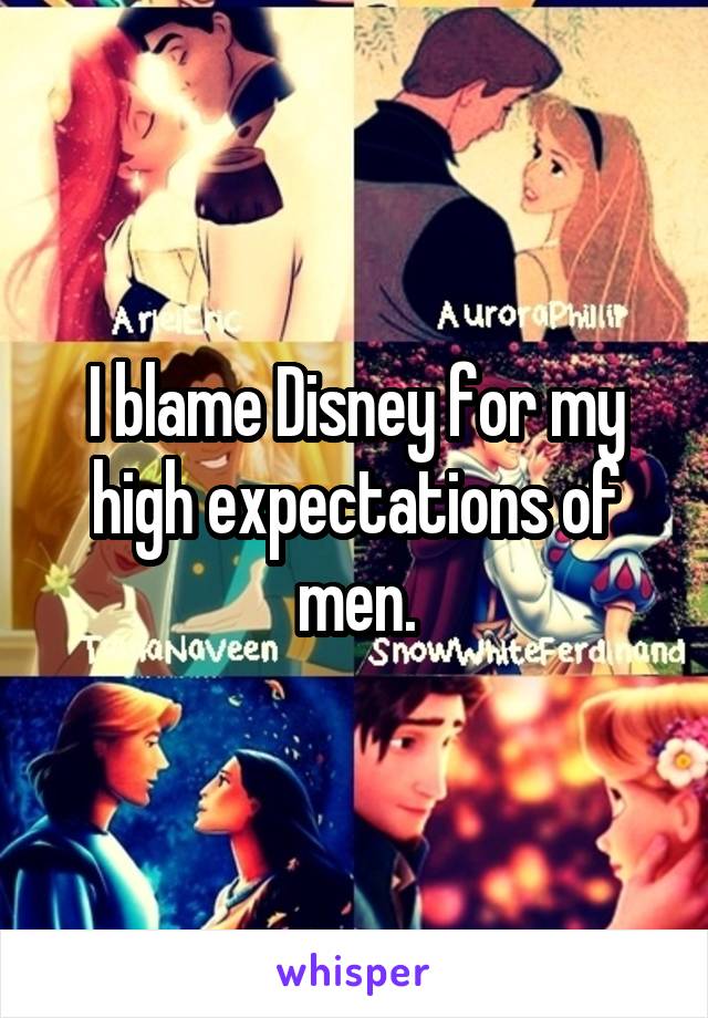 I blame Disney for my high expectations of men.