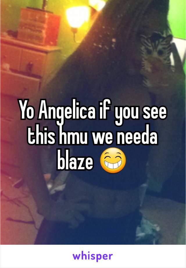 Yo Angelica if you see this hmu we needa blaze 😁