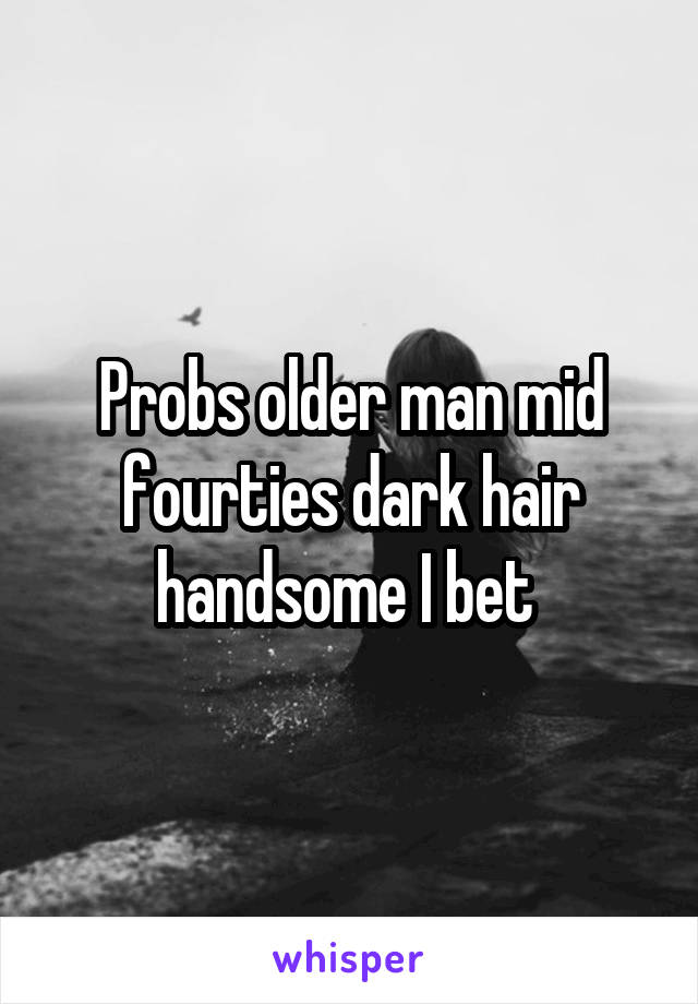 Probs older man mid fourties dark hair handsome I bet 