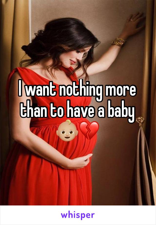 I want nothing more than to have a baby 
👶🏼💔